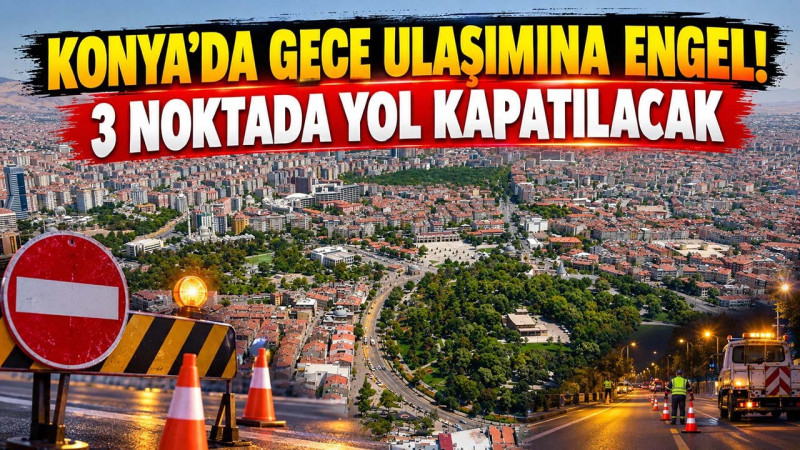 Konya’da gece ulaşımına engel! 3 noktada yol kapatılacak