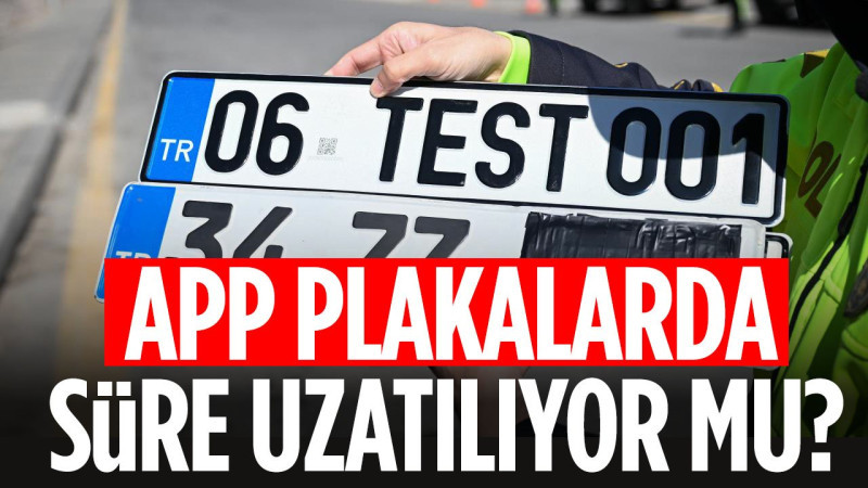 APP plakalara süre uzatılıyor: Yeni tarih 2027’ye kadar uzayabilir!