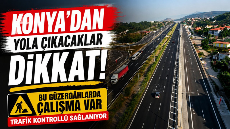 Konya'dan yola çıkacaklar dikkat! Bu güzergâhlarda çalışma var, trafik kontrollü sağlanıyor