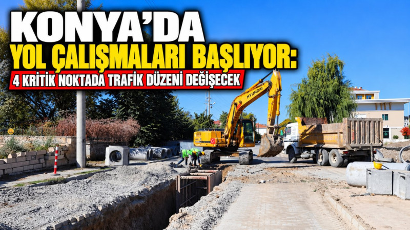 Konya'da yol çalışmaları başlıyor: 4 kritik noktada trafik düzeni değişecek
