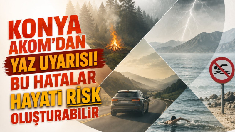 Konya AKOM'dan yaz uyarısı! Bu hatalar hayati risk oluşturabilir