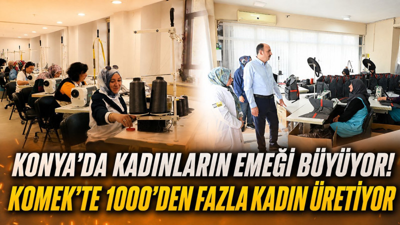 Konya’da kadınların emeği büyüyor! KOMEK’te 1000’den fazla kadın üretiyor