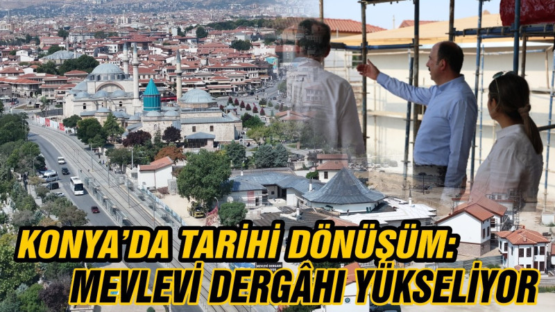 Konya’da tarihi dönüşüm: Mevlevi Dergâhı yükseliyor