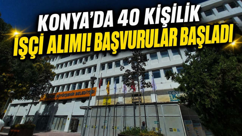 Konya’da 40 kişilik işçi alımı! Başvurular başladı