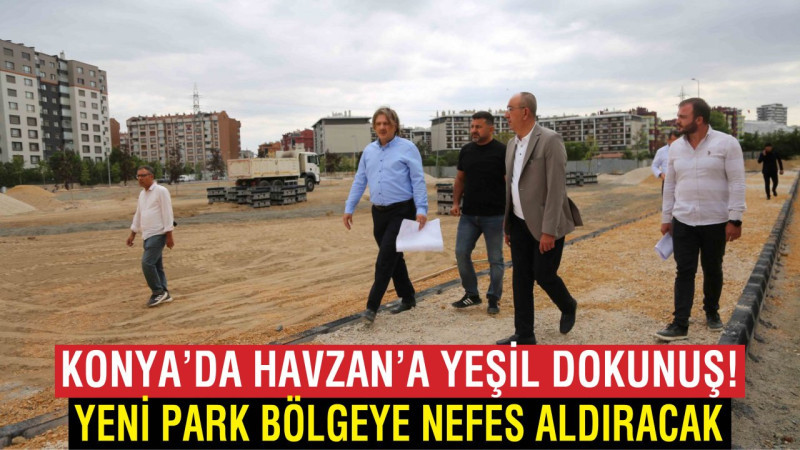Konya Havzan’da 15 Bin Metrekarelik Yeni Park