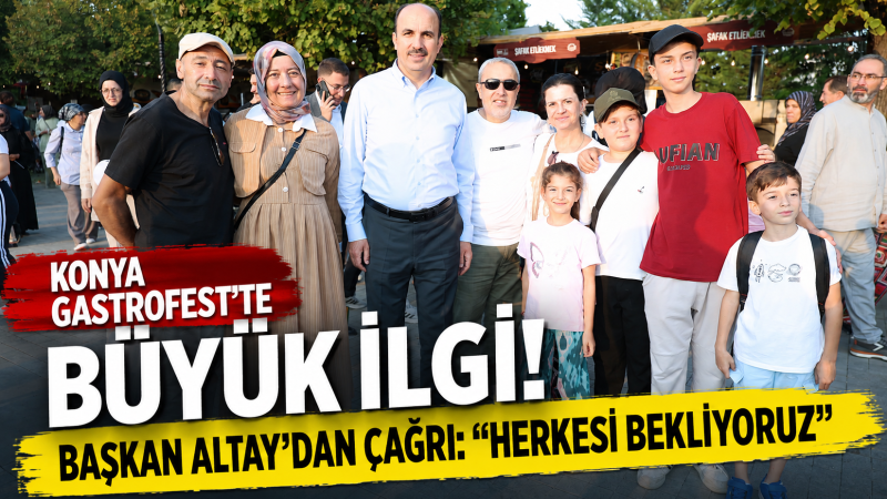 Konya GastroFest’te Büyük İlgi! Başkan Altay’dan Çağrı: “Herkesi Bekliyoruz”
